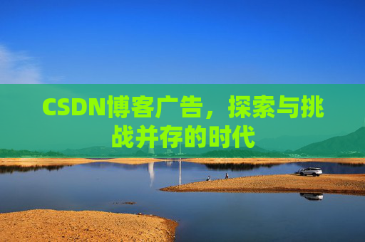 CSDN博客广告，探索与挑战并存的时代