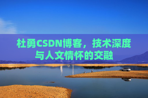 杜勇CSDN博客，技术深度与人文情怀的交融