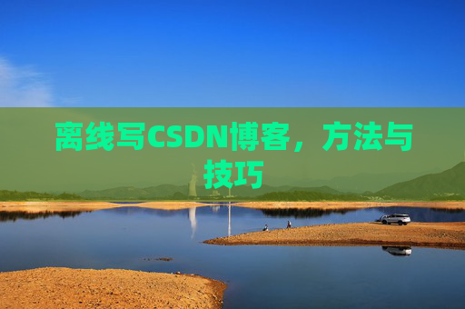 离线写CSDN博客，方法与技巧