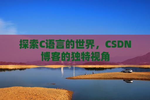探索C语言的世界，CSDN博客的独特视角